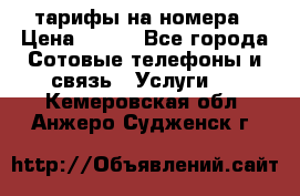 тарифы на номера › Цена ­ 100 - Все города Сотовые телефоны и связь » Услуги   . Кемеровская обл.,Анжеро-Судженск г.